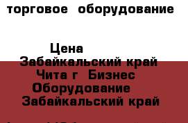 торговое  оборудование › Цена ­ 4 000 - Забайкальский край, Чита г. Бизнес » Оборудование   . Забайкальский край